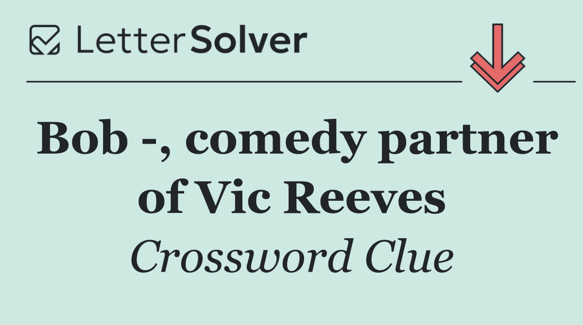 Bob  , comedy partner of Vic Reeves