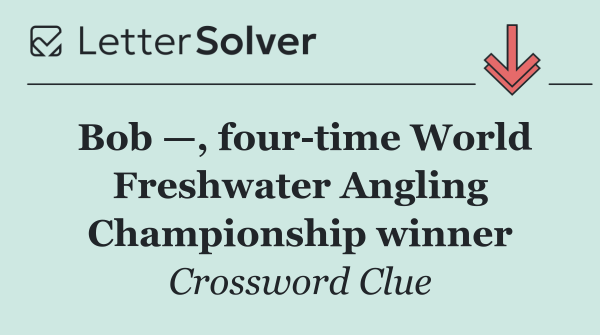 Bob —, four time World Freshwater Angling Championship winner