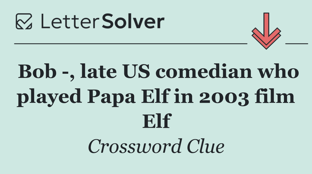 Bob  , late US comedian who played Papa Elf in 2003 film Elf