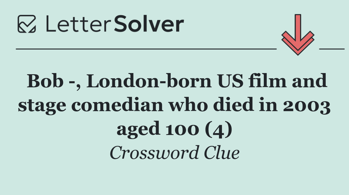 Bob  , London born US film and stage comedian who died in 2003 aged 100 (4)