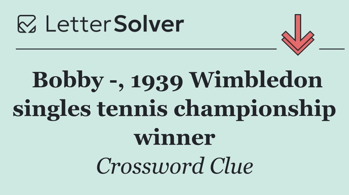 Bobby  , 1939 Wimbledon singles tennis championship winner