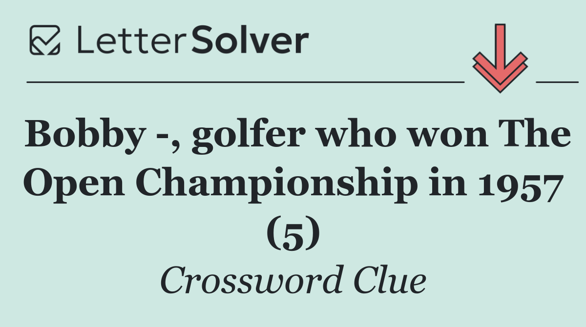 Bobby  , golfer who won The Open Championship in 1957 (5)