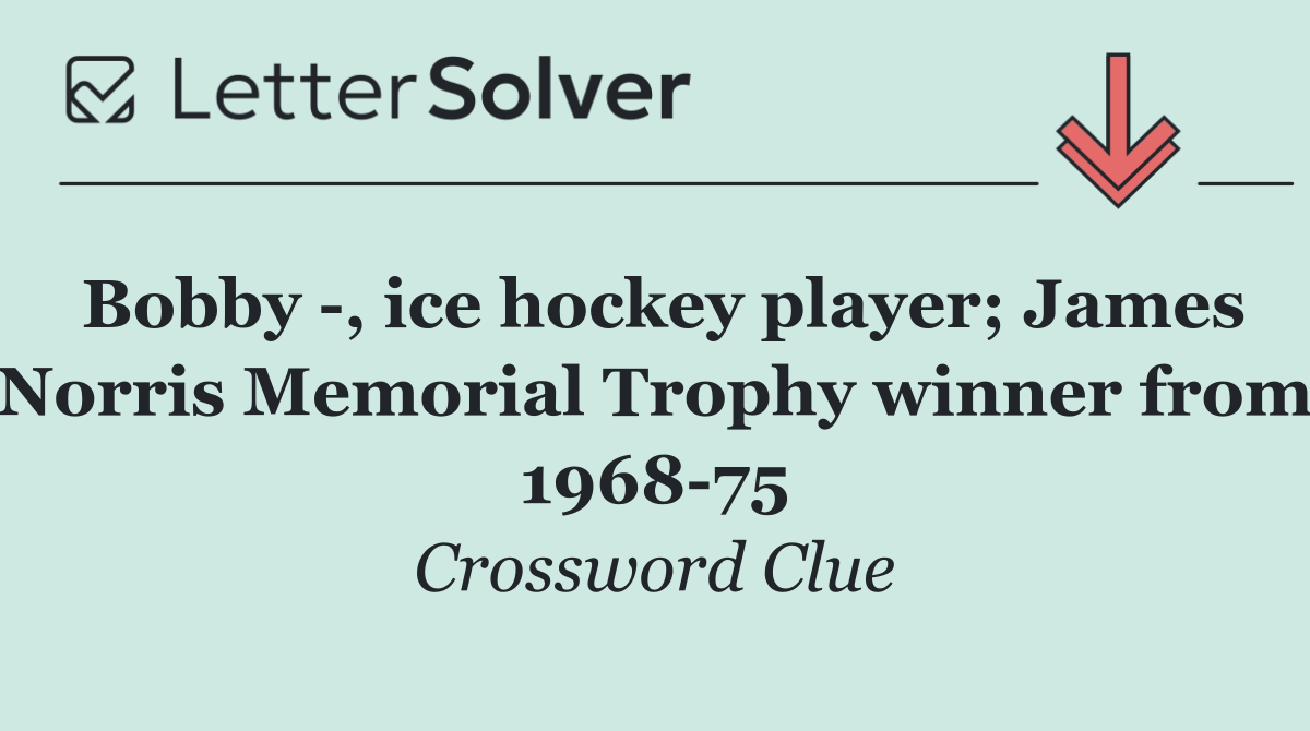 Bobby  , ice hockey player; James Norris Memorial Trophy winner from 1968 75
