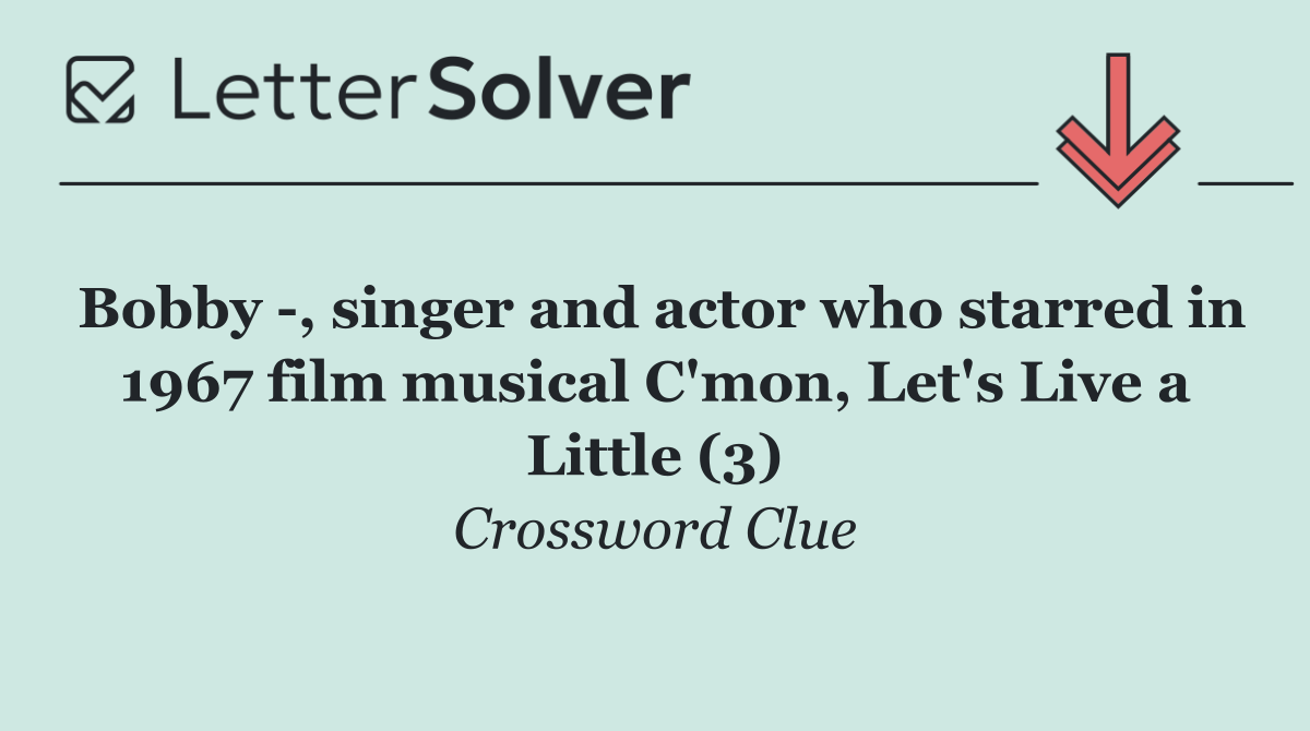 Bobby  , singer and actor who starred in 1967 film musical C'mon, Let's Live a Little (3)
