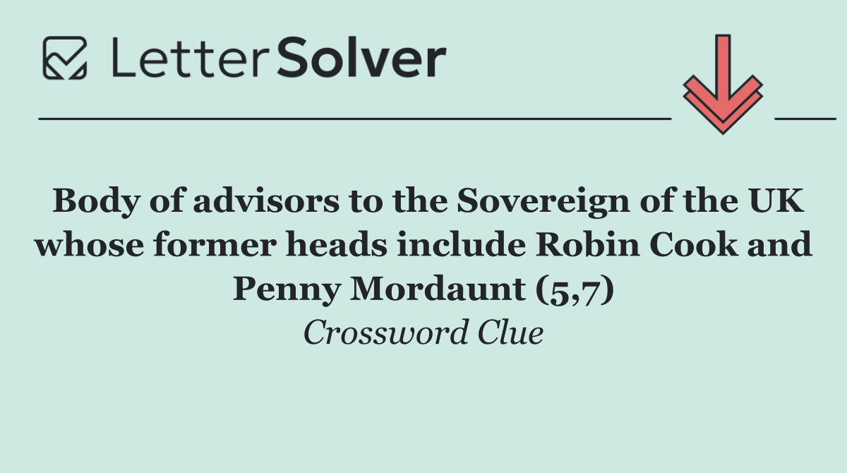 Body of advisors to the Sovereign of the UK whose former heads include Robin Cook and Penny Mordaunt (5,7)