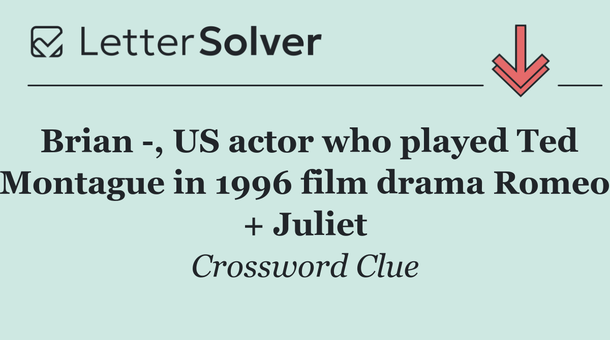 Brian  , US actor who played Ted Montague in 1996 film drama Romeo + Juliet