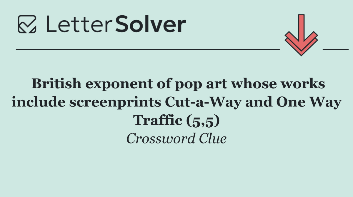 British exponent of pop art whose works include screenprints Cut a Way and One Way Traffic (5,5)
