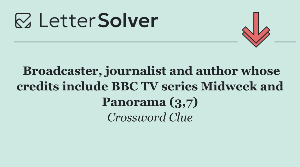 Broadcaster, journalist and author whose credits include BBC TV series Midweek and Panorama (3,7)