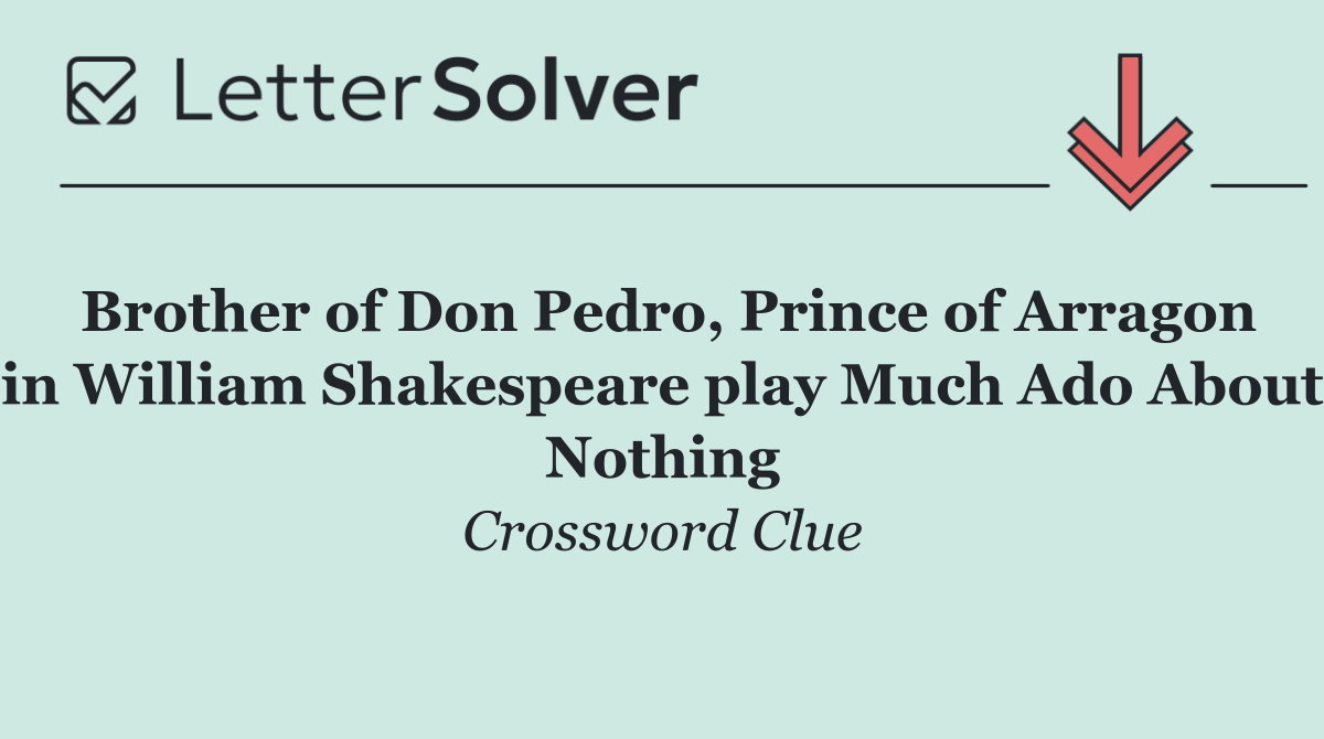 Brother of Don Pedro, Prince of Arragon in William Shakespeare play Much Ado About Nothing