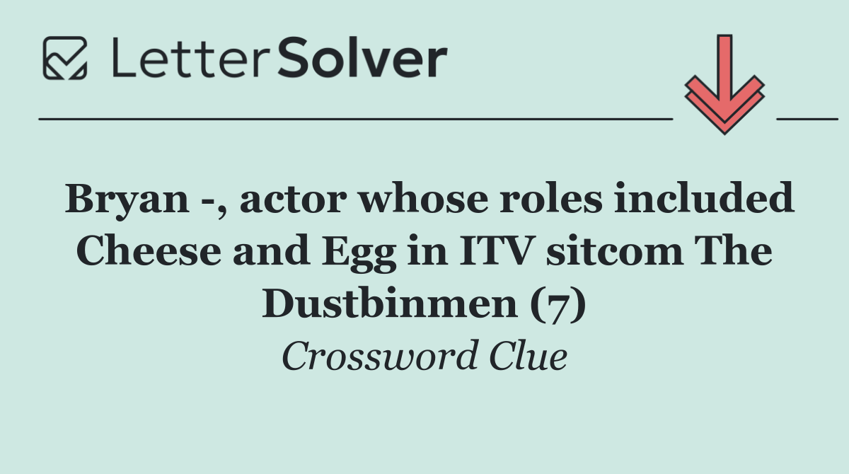 Bryan  , actor whose roles included Cheese and Egg in ITV sitcom The Dustbinmen (7)