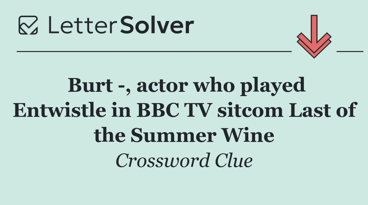 Burt  , actor who played Entwistle in BBC TV sitcom Last of the Summer Wine