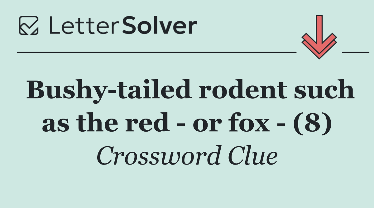 Bushy tailed rodent such as the red   or fox   (8)