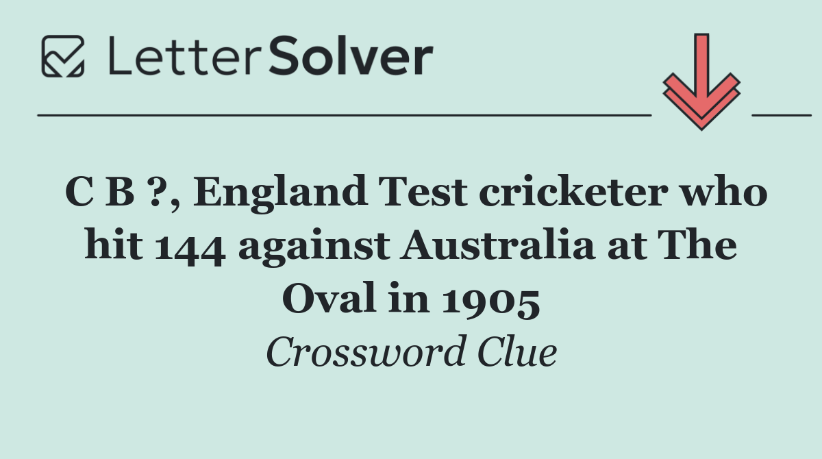 C B ?, England Test cricketer who hit 144 against Australia at The Oval in 1905