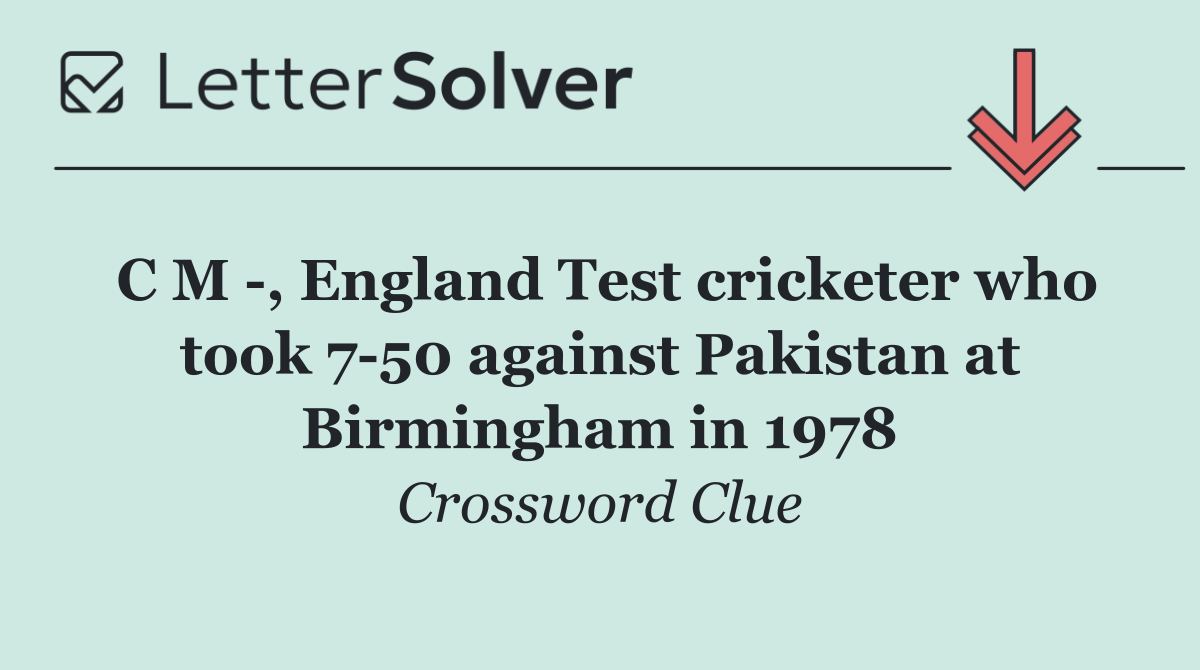 C M  , England Test cricketer who took 7 50 against Pakistan at Birmingham in 1978