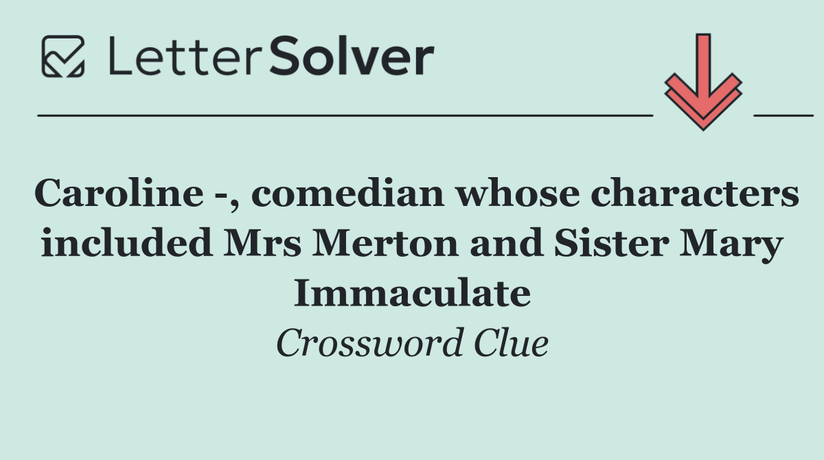 Caroline  , comedian whose characters included Mrs Merton and Sister Mary Immaculate