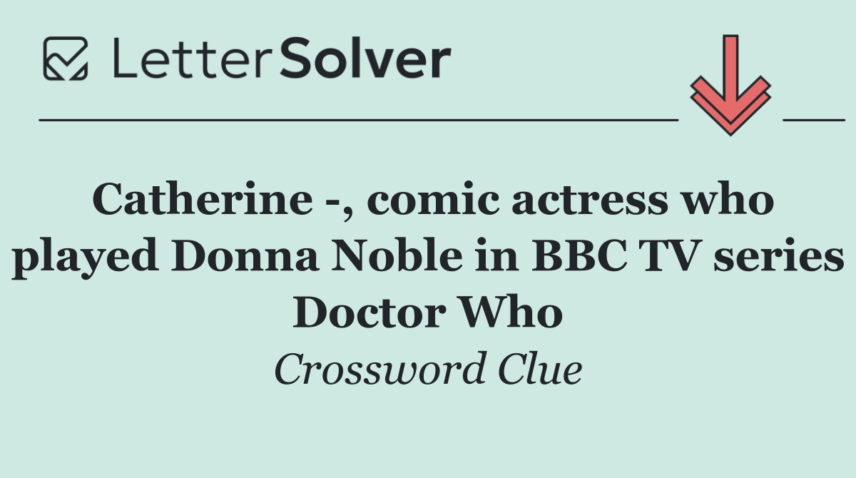 Catherine  , comic actress who played Donna Noble in BBC TV series Doctor Who