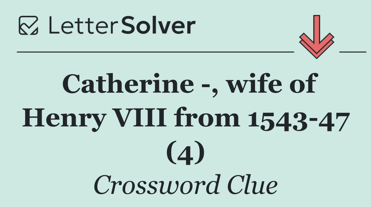 Catherine  , wife of Henry VIII from 1543 47 (4)