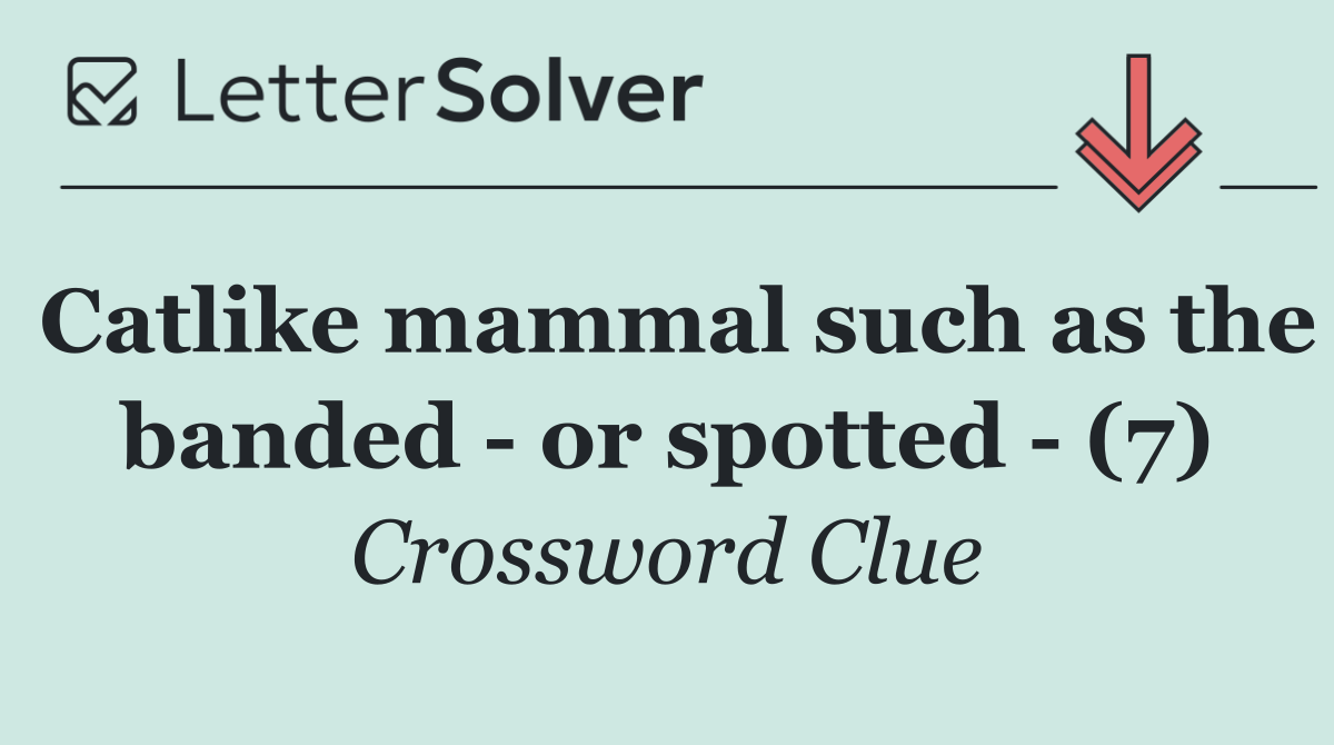 Catlike mammal such as the banded   or spotted   (7)