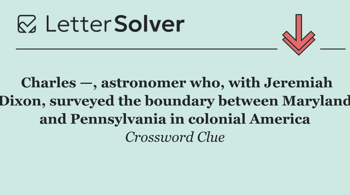 Charles —, astronomer who, with Jeremiah Dixon, surveyed the boundary between Maryland and Pennsylvania in colonial America