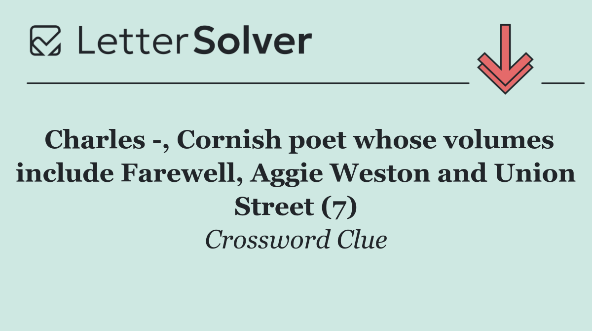 Charles  , Cornish poet whose volumes include Farewell, Aggie Weston and Union Street (7)