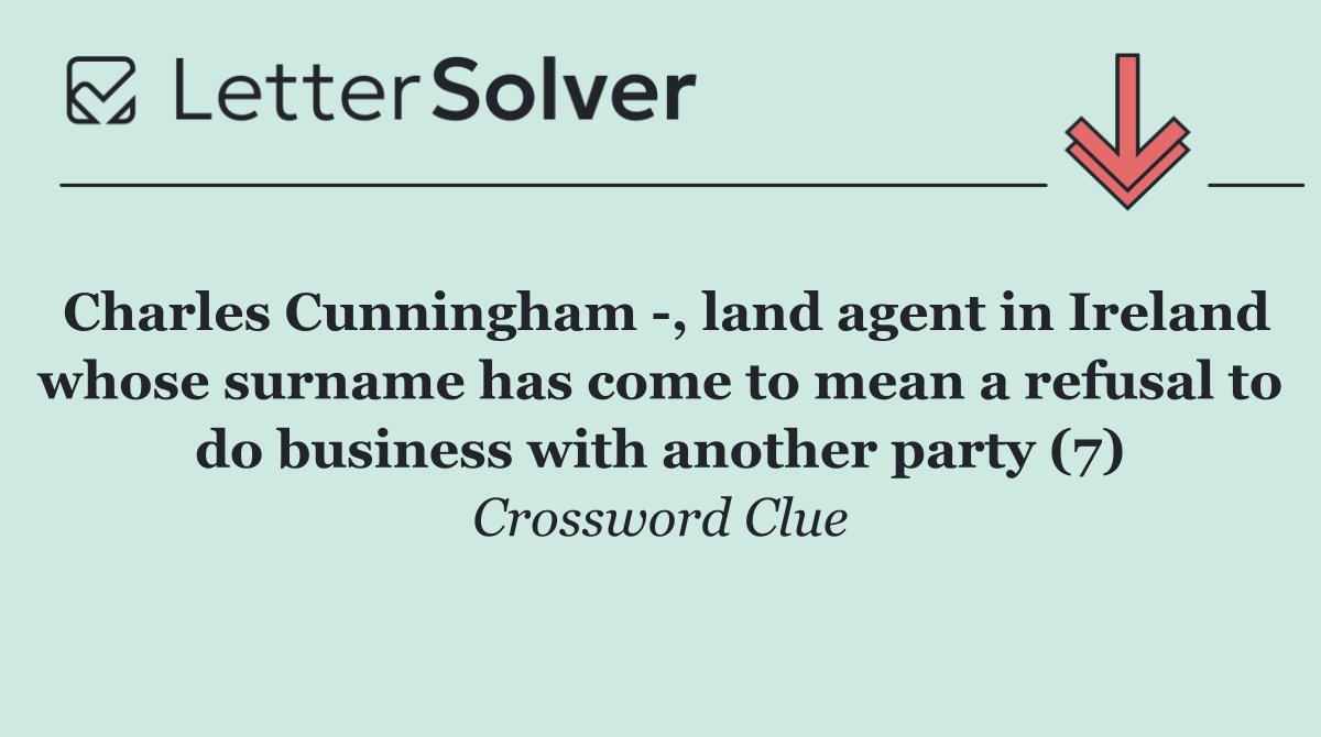 Charles Cunningham  , land agent in Ireland whose surname has come to mean a refusal to do business with another party (7)