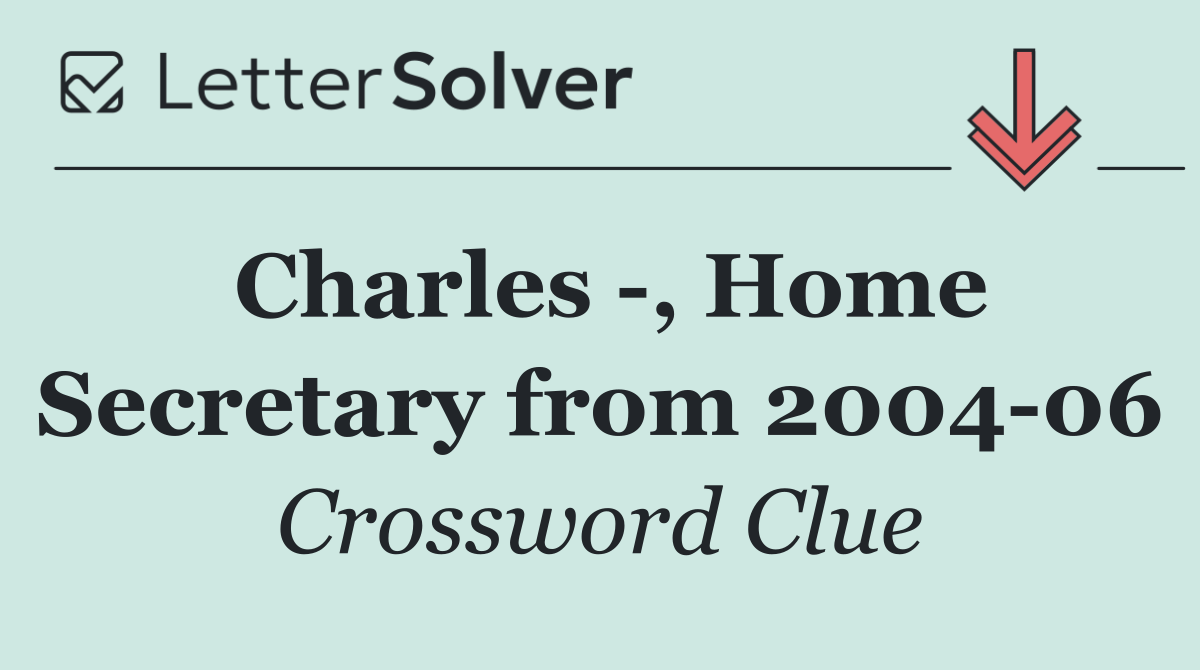 Charles  , Home Secretary from 2004 06