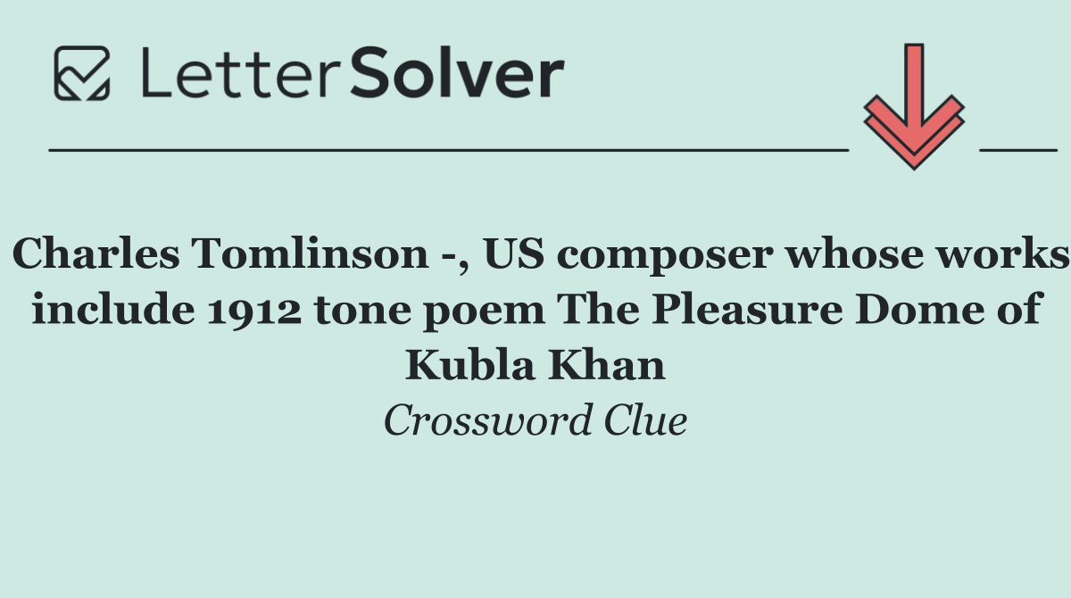 Charles Tomlinson  , US composer whose works include 1912 tone poem The Pleasure Dome of Kubla Khan