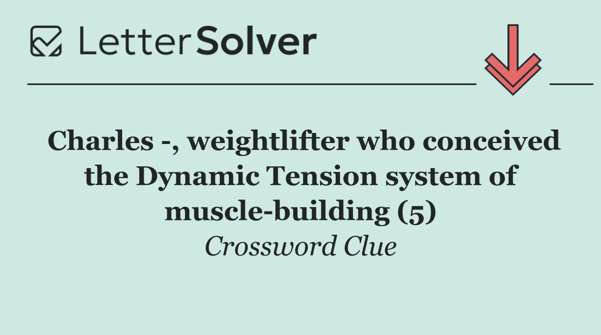 Charles  , weightlifter who conceived the Dynamic Tension system of muscle building (5)
