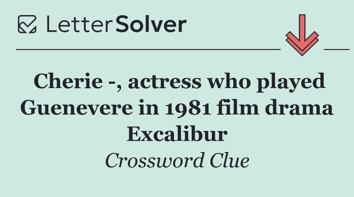 Cherie  , actress who played Guenevere in 1981 film drama Excalibur