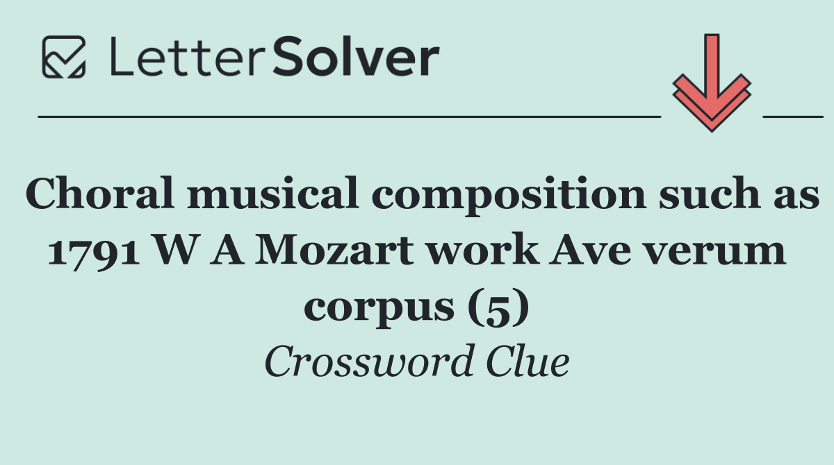 Choral musical composition such as 1791 W A Mozart work Ave verum corpus (5)