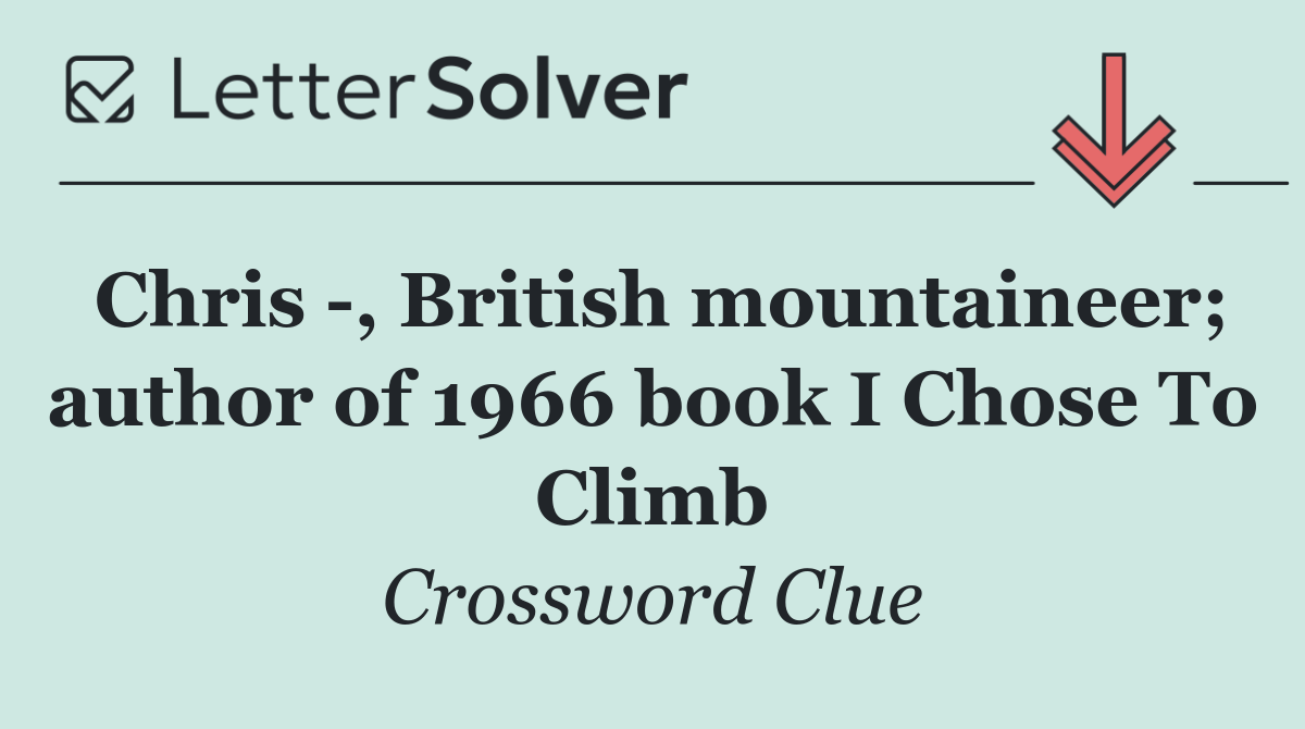 Chris  , British mountaineer; author of 1966 book I Chose To Climb