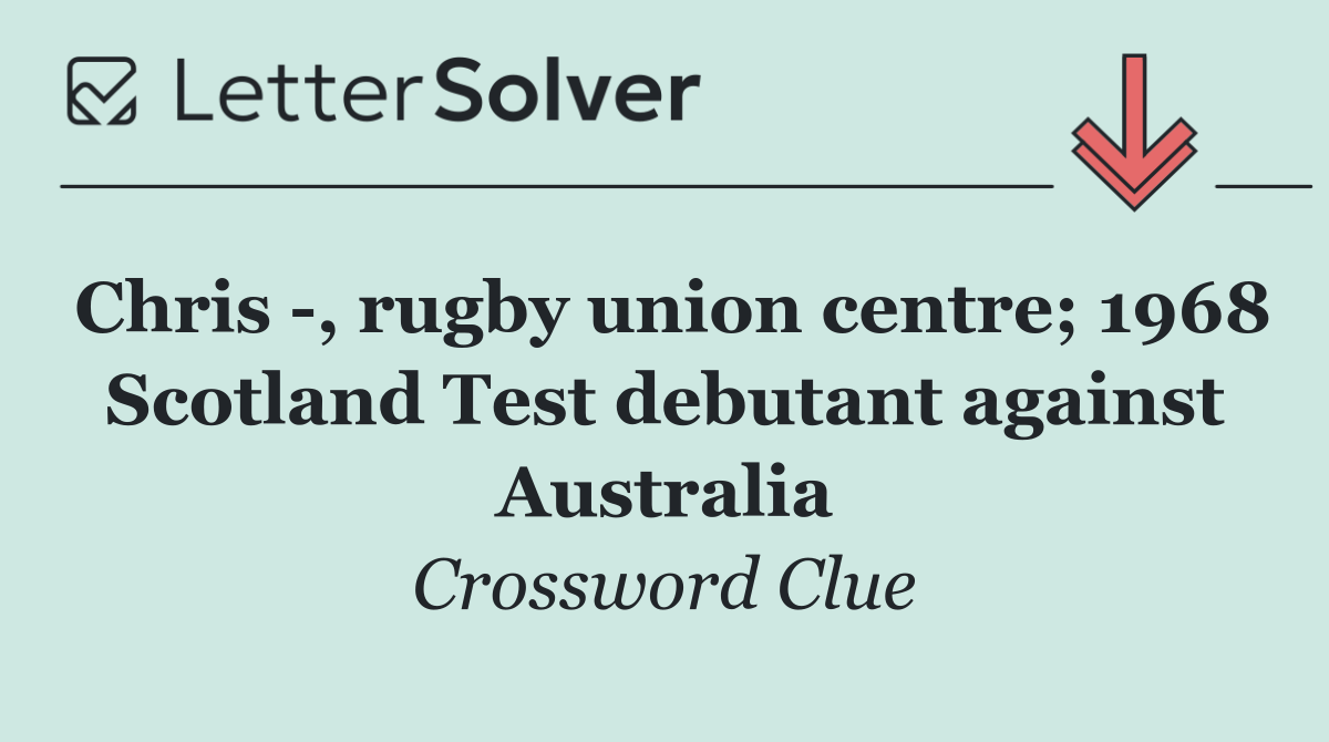 Chris  , rugby union centre; 1968 Scotland Test debutant against Australia