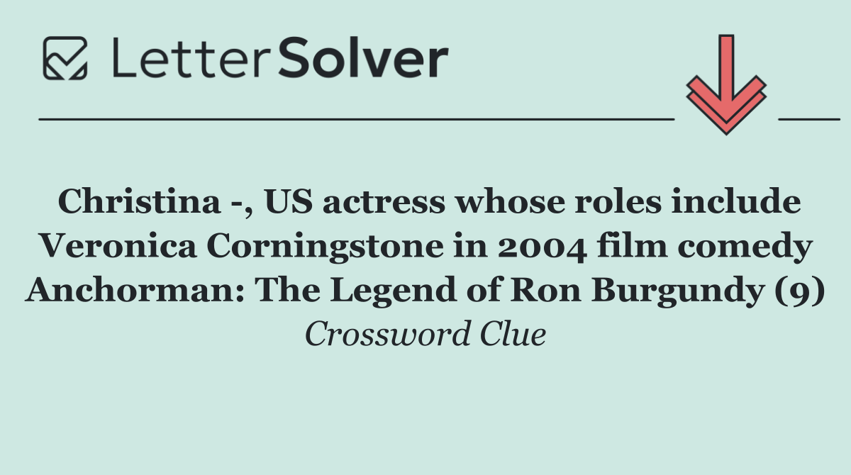 Christina  , US actress whose roles include Veronica Corningstone in 2004 film comedy Anchorman: The Legend of Ron Burgundy (9)
