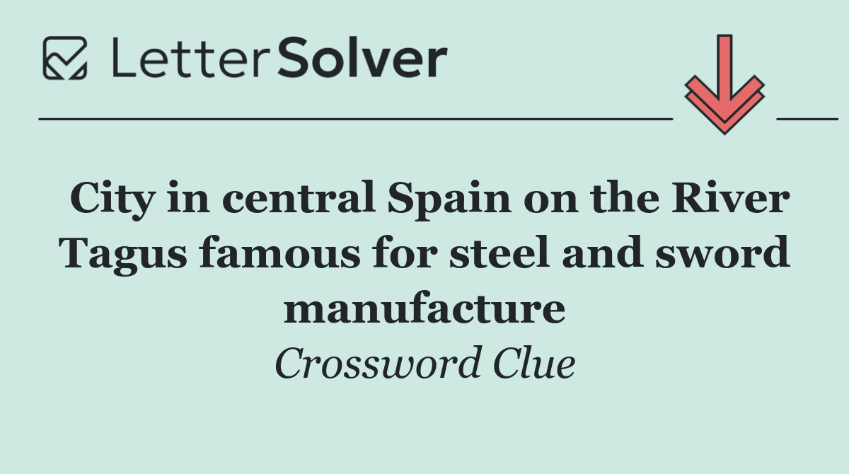 City in central Spain on the River Tagus famous for steel and sword manufacture