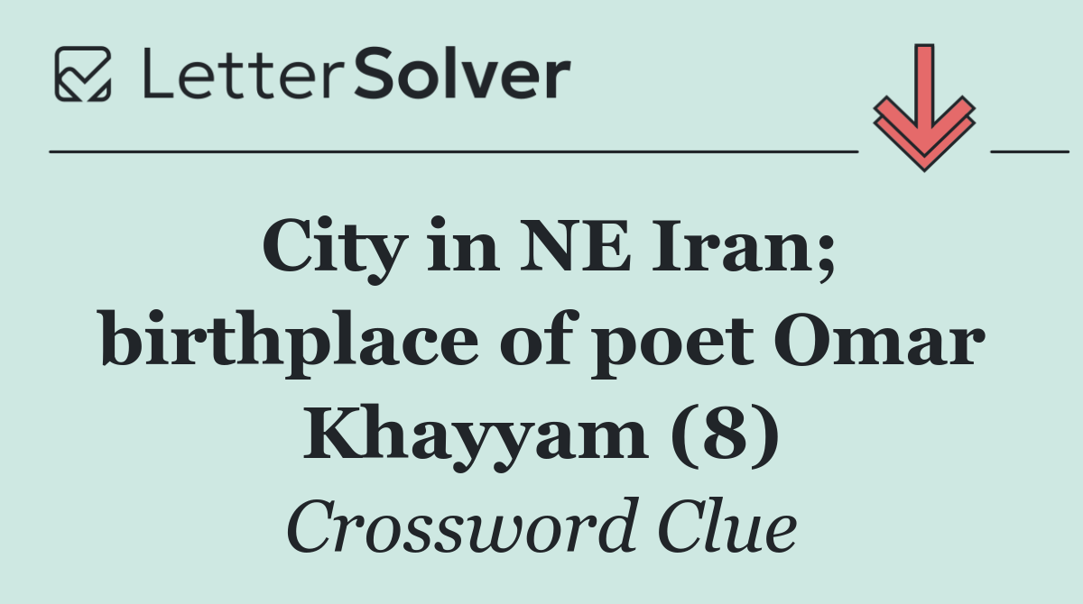 City in NE Iran; birthplace of poet Omar Khayyam (8)