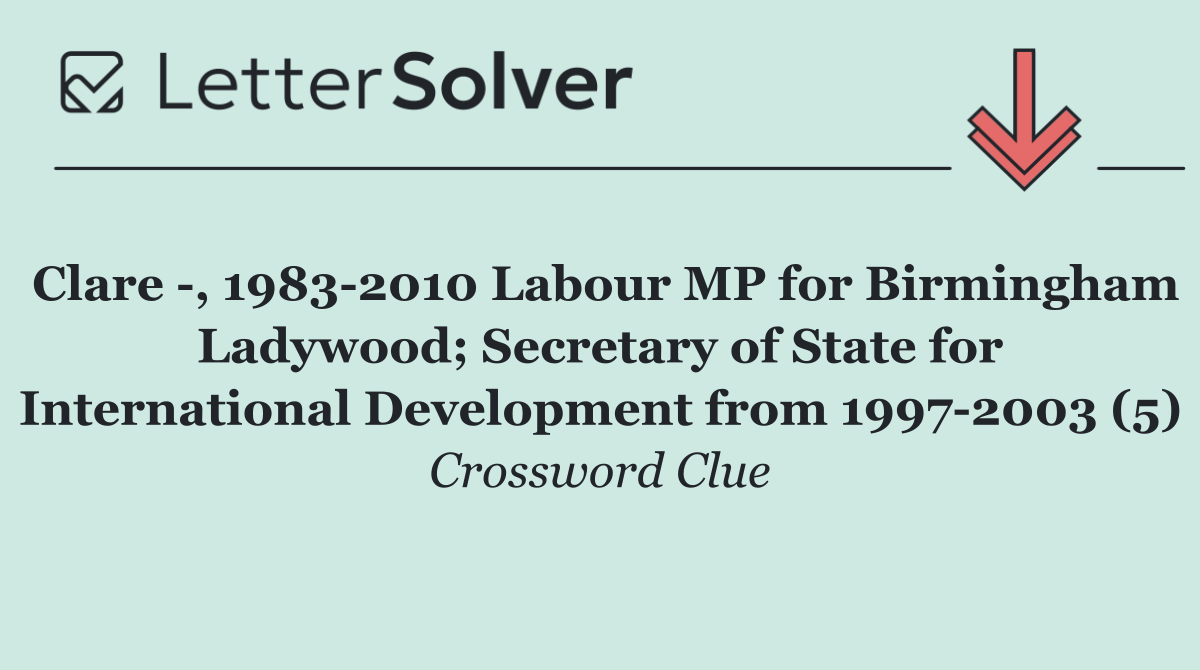 Clare  , 1983 2010 Labour MP for Birmingham Ladywood; Secretary of State for International Development from 1997 2003 (5)