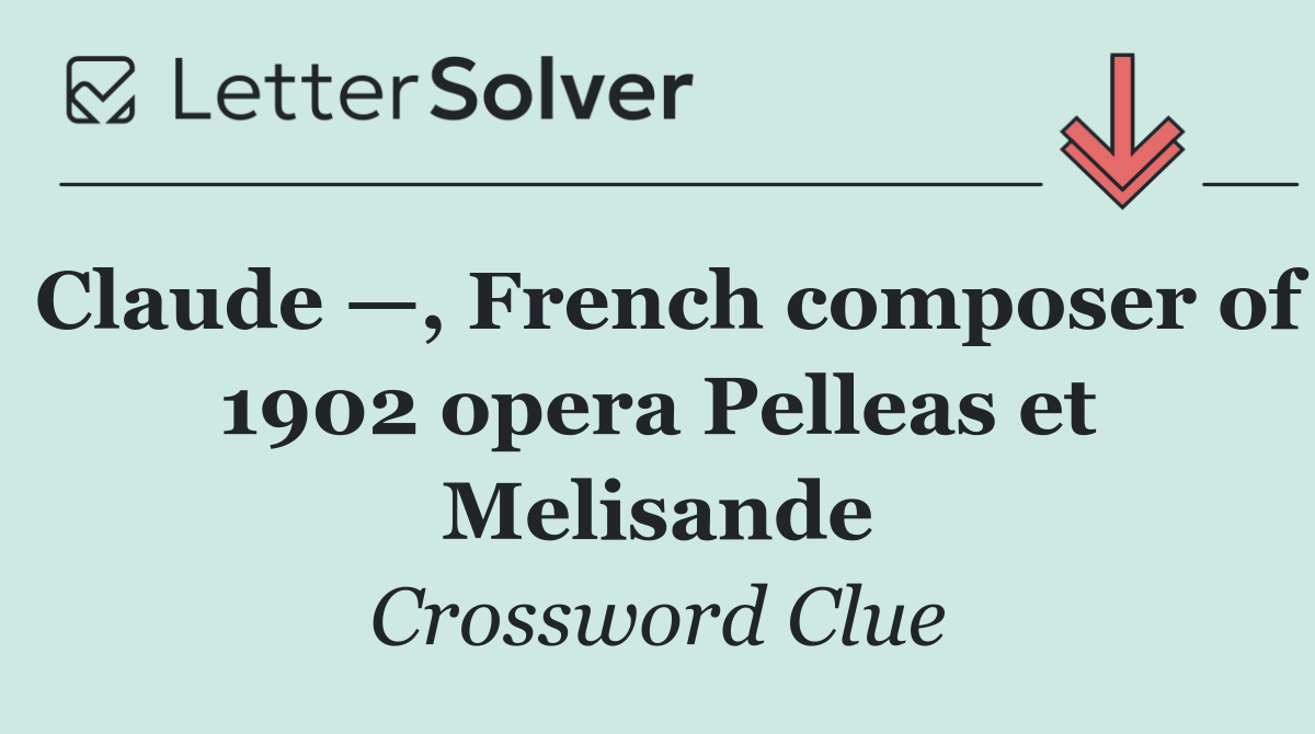 Claude —, French composer of 1902 opera Pelleas et Melisande