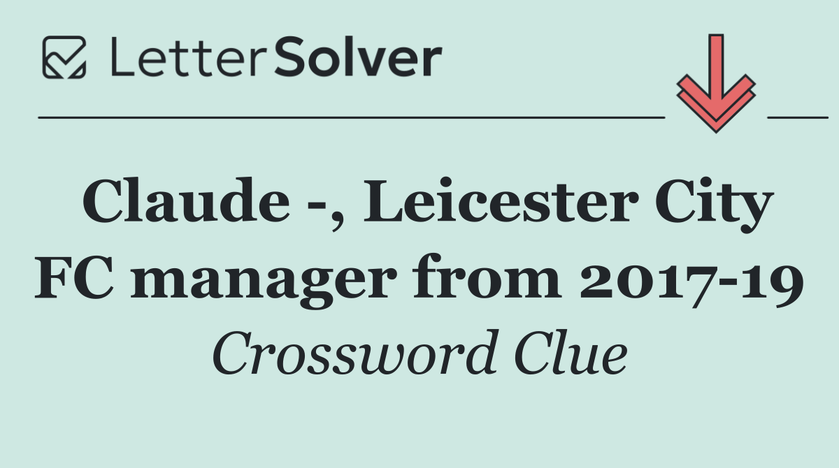 Claude  , Leicester City FC manager from 2017 19