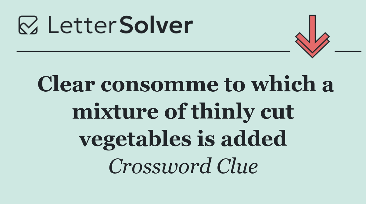 Clear consomme to which a mixture of thinly cut vegetables is added
