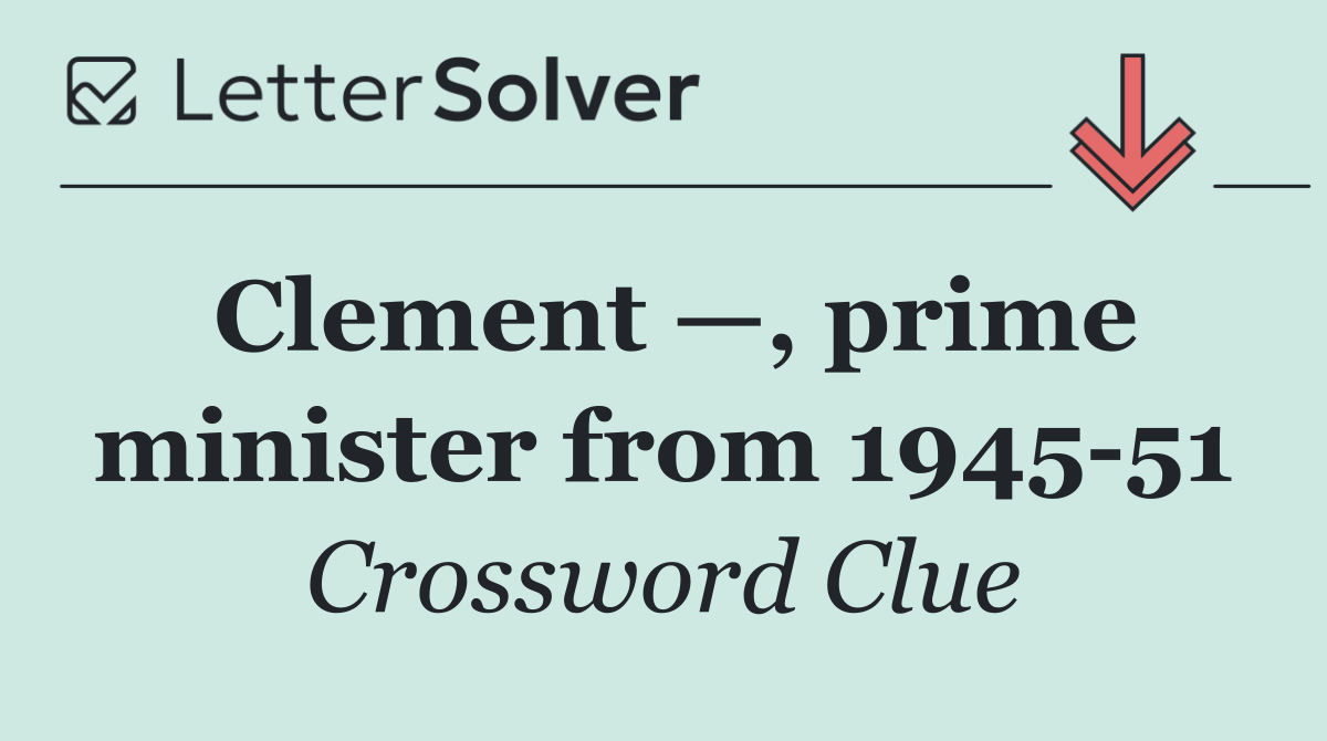 Clement —, prime minister from 1945 51
