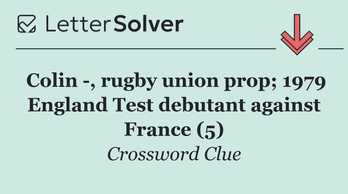 Colin  , rugby union prop; 1979 England Test debutant against France (5)