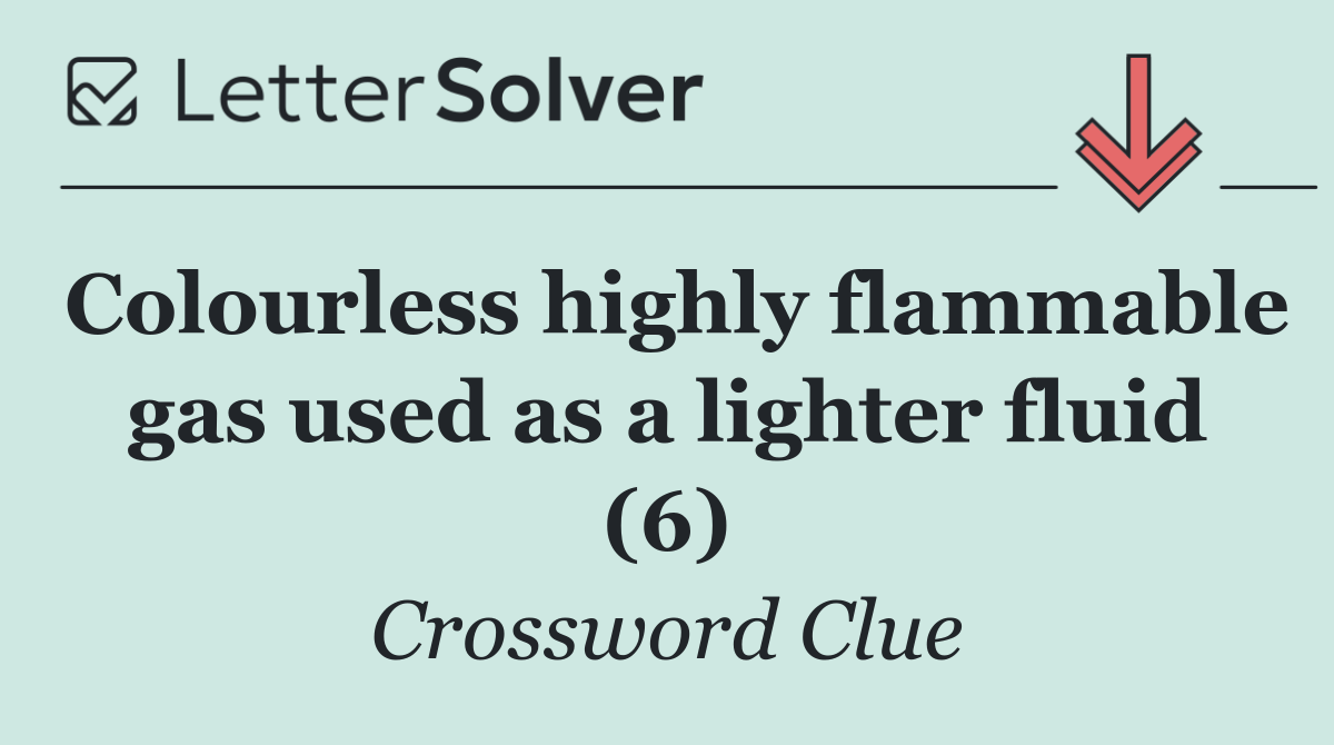 Colourless highly flammable gas used as a lighter fluid (6)
