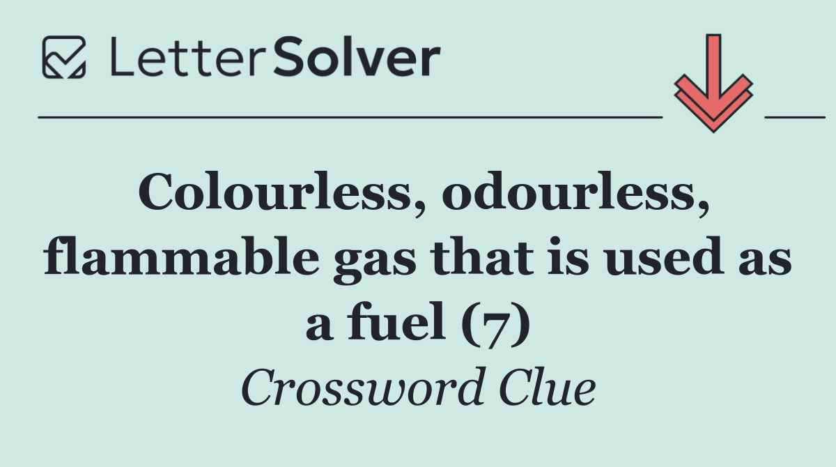 Colourless, odourless, flammable gas that is used as a fuel (7)