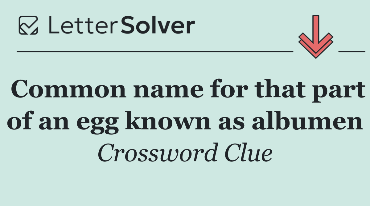 Common name for that part of an egg known as albumen