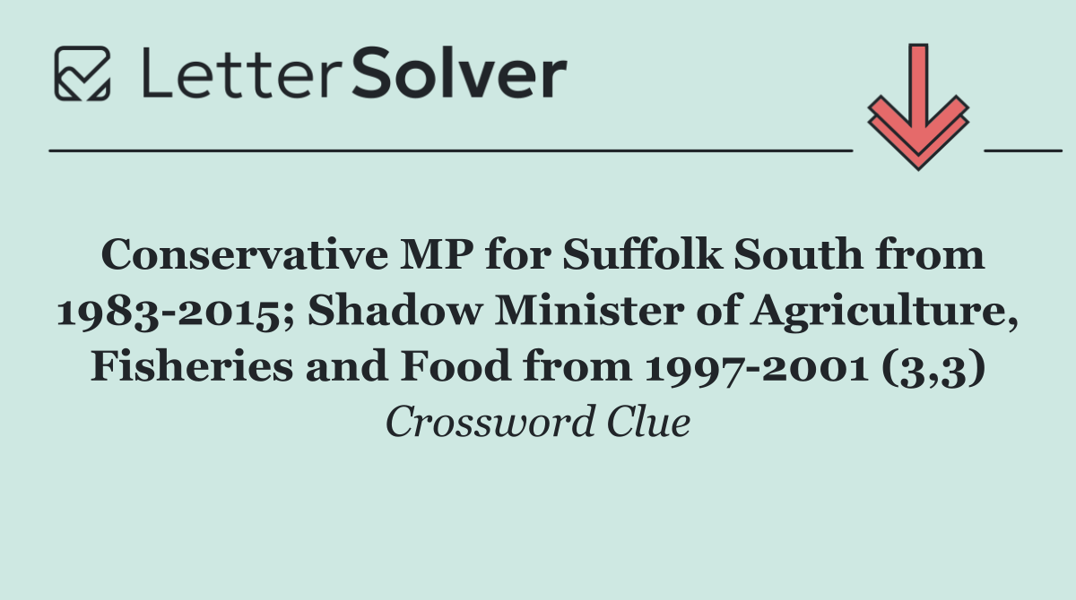 Conservative MP for Suffolk South from 1983 2015; Shadow Minister of Agriculture, Fisheries and Food from 1997 2001 (3,3)