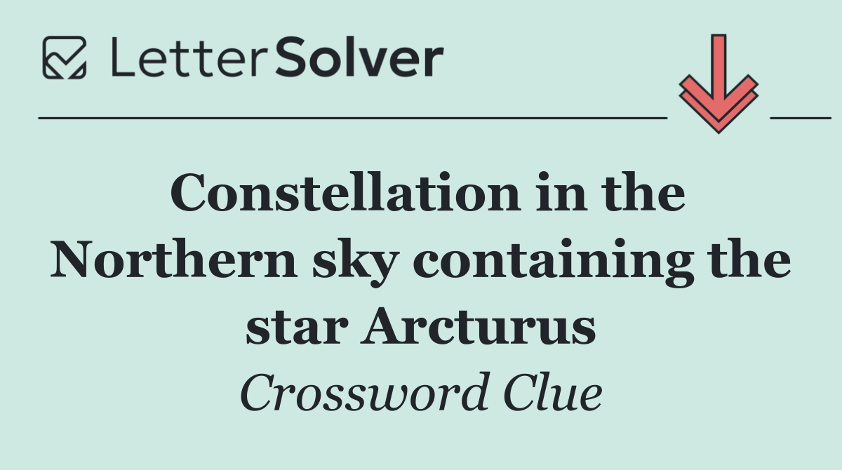 Constellation in the Northern sky containing the star Arcturus