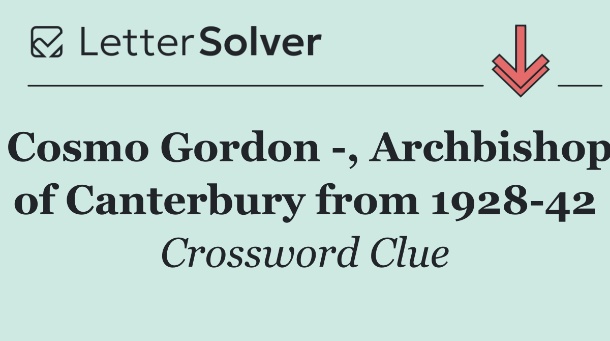 Cosmo Gordon  , Archbishop of Canterbury from 1928 42