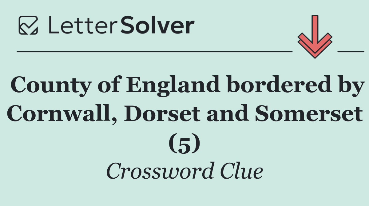 County of England bordered by Cornwall, Dorset and Somerset (5)