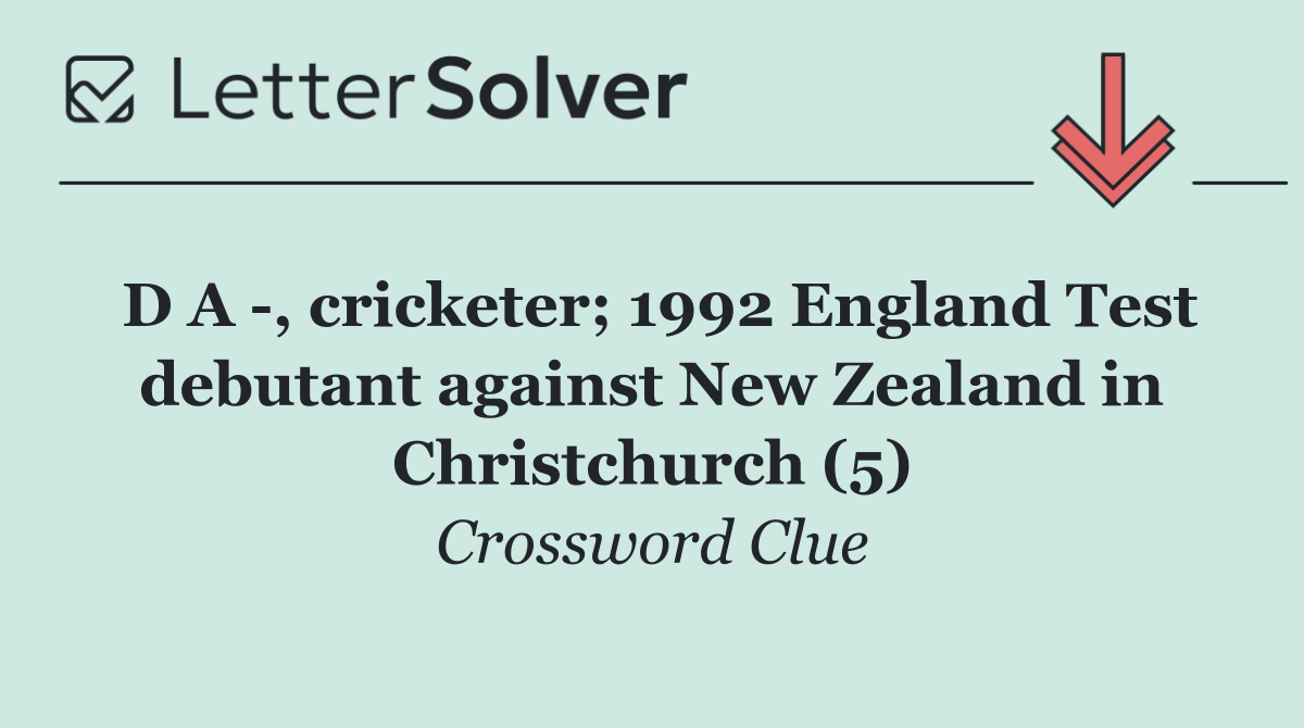 D A  , cricketer; 1992 England Test debutant against New Zealand in Christchurch (5)
