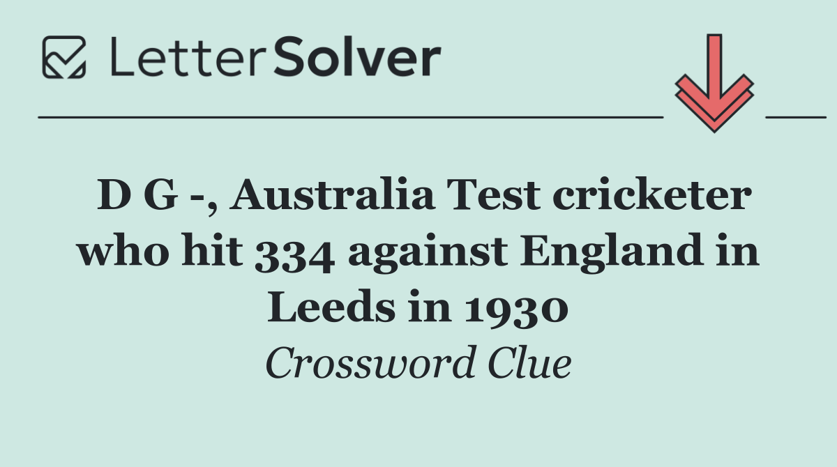 D G  , Australia Test cricketer who hit 334 against England in Leeds in 1930